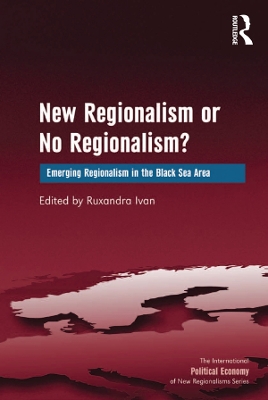 New Regionalism or No Regionalism?: Emerging Regionalism in the Black Sea Area by Ruxandra Ivan