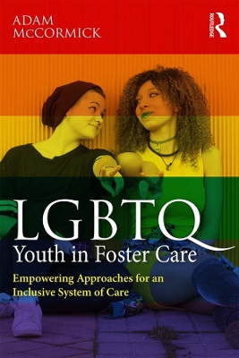 LGBTQ Youth in Foster Care: Empowering Approaches for an Inclusive System of Care by Adam McCormick