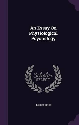 An Essay On Physiological Psychology by Robert Dunn