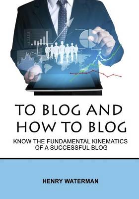 To Blog and How to Blog: Know the Fundamental Kinematics of a Successful Blog book