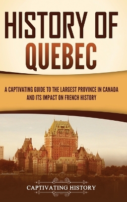 History of Quebec: A Captivating Guide to the Largest Province in Canada and Its Impact on French History book