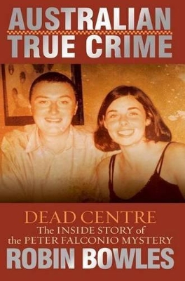 Dead Centre: The Inside Story of the Peter Falconio Mystery by Robin Bowles