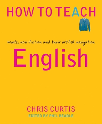 How to Teach English: Novels, non-fiction and their artful navigation by Phil Beadle