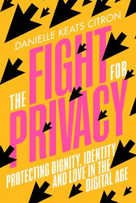 The Fight for Privacy: Protecting Dignity, Identity and Love in the Digital Age by Danielle Keats Citron