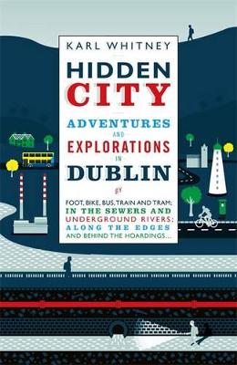 Hidden City: Adventures and Explorations in Dublin by Karl Whitney