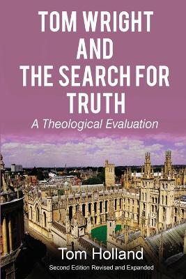 Tom Wright and the Search for Truth: A Theological Evaluation 2nd edition revised and expanded by Tom Holland