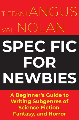 Spec Fic For Newbies: A Beginner's Guide to Writing Subgenres of Science Fiction, Fantasy, and Horror book