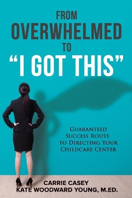 From Overwhelmed to I Got This: Guaranteed Success Route to Directing Your Childcare Center book