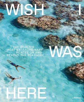 Wish I Was Here: The World's Most Extraordinary Places on and Beyond the Seashore book