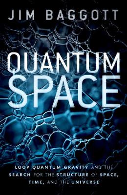 Quantum Space: Loop Quantum Gravity and the Search for the Structure of Space, Time, and the Universe by Jim Baggott