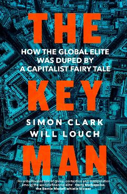 The Key Man: How the Global Elite Was Duped by a Capitalist Fairy Tale by Simon Clark