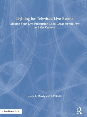 Lighting for Televised Live Events: Making Your Live Production Look Great for the Eye and the Camera by James L. Moody