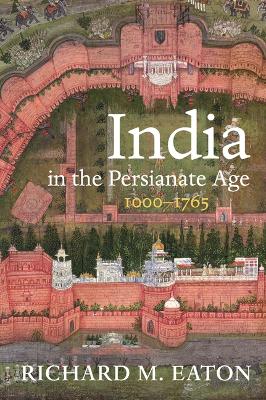 India in the Persianate Age: 1000-1765 by Richard M. Eaton