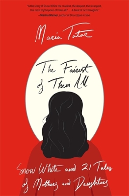 The Fairest of Them All: Snow White and 21 Tales of Mothers and Daughters by Maria Tatar