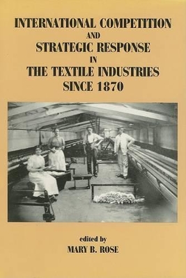 International Competition and Strategic Response in Textile Industries Since 1870 book