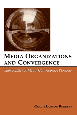 Media Organizations and Convergence: Case Studies of Media Convergence Pioneers by Gracie L. Lawson-Borders