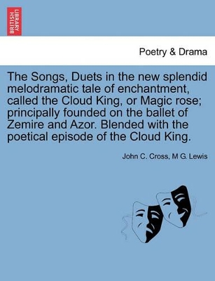 The Songs, Duets in the New Splendid Melodramatic Tale of Enchantment, Called the Cloud King, or Magic Rose; Principally Founded on the Ballet of Zemire and Azor. Blended with the Poetical Episode of the Cloud King. book