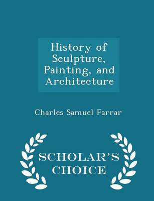 History of Sculpture, Painting, and Architecture - Scholar's Choice Edition by Charles Samuel Farrar