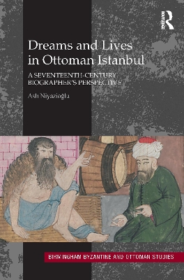 Dreams and Lives in Ottoman Istanbul: A Seventeenth-Century Biographer's Perspective by Asli Niyazioglu