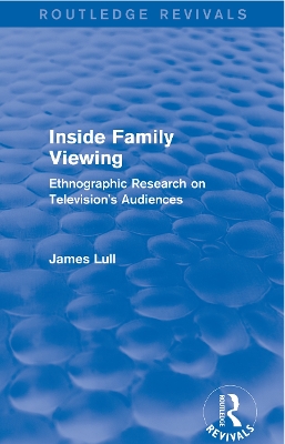 Inside Family Viewing (Routledge Revivals): Ethnographic Research on Television's Audiences by James Lull