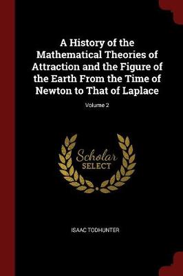 History of the Mathematical Theories of Attraction and the Figure of the Earth from the Time of Newton to That of Laplace; Volume 2 by Isaac Todhunter
