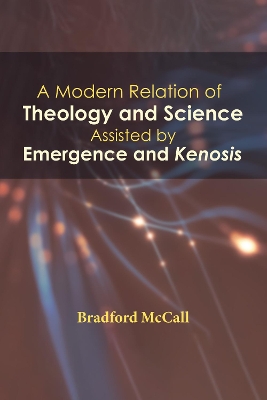 Modern Relation of Theology and Science Assisted by Emergence and Kenosis by Bradford McCall