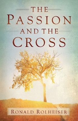 The Passion and the Cross by Ronald Rolheiser
