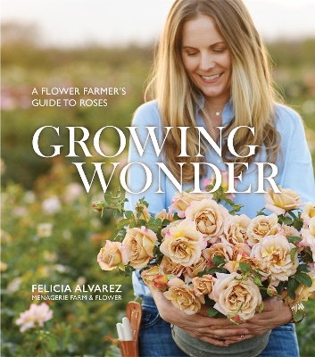 Growing Wonder: A Flower Farmer's Guide to Roses book