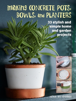 Making Concrete Pots, Bowls, and Planters: 33 Stylish and Simple Home and Garden Projects book