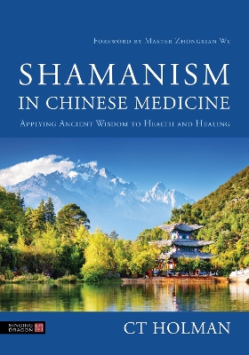 Shamanism in Chinese Medicine: Applying Ancient Wisdom to Health and Healing by CT Holman