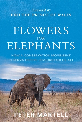 Flowers for Elephants: How a Conservation Movement in Kenya Offers Lessons for Us All by Peter Martell