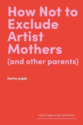 How Not to Exclude Artist Mothers (and other parents) by Hettie Judah