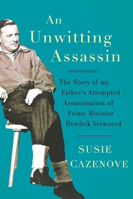 An Unwitting Assassin: The story of my father's attempted assassination of Prime Minister Hendrik Verwoerd book