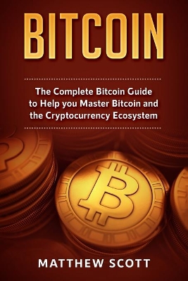 Bitcoin: The Complete Bitcoin Guide to Help you Master Bitcoin and the Crypto Currency Ecosystem book