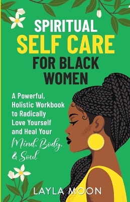 Spiritual Self Care for Black Women: A Powerful, Holistic Workbook to Radically Love Yourself and Heal Your Mind, Body, & Soul book