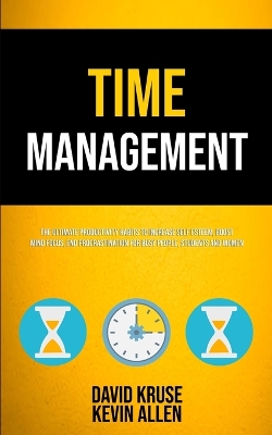Time Management: The Ultimate Productivity Habits To Increase Self Esteem, Boost Mind Focus, End Procrastination For Busy People, Students And Women book