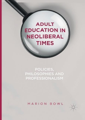 Adult Education in Neoliberal Times: Policies, Philosophies and Professionalism by Marion Bowl