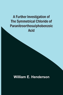 A Further Investigation of the Symmetrical Chloride of Paranitroorthosulphobenzoic Acid book