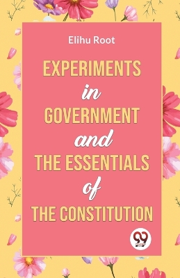 Experiments in Government and the Essentials of the Constitution by Elihu Root