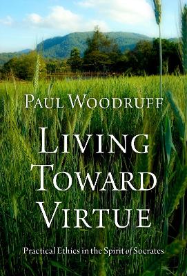 Living Toward Virtue: Practical Ethics in the Spirit of Socrates book