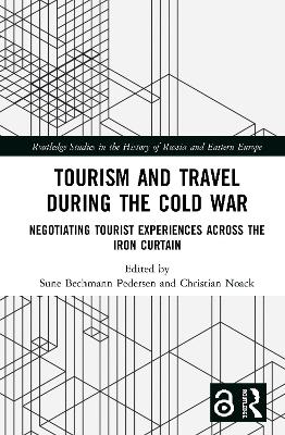 Tourism and Travel during the Cold War: Negotiating Tourist Experiences across the Iron Curtain by Sune Bechmann Pedersen
