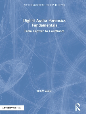 Digital Audio Forensics Fundamentals: From Capture to Courtroom by James Zjalic