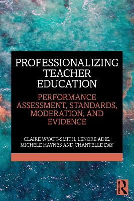 Professionalizing Teacher Education: Performance Assessment, Standards, Moderation, and Evidence by Claire Wyatt-Smith