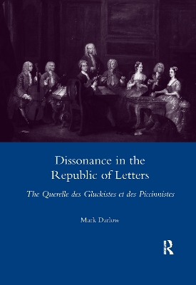 Dissonance in the Republic of Letters: The Querelle Des Gluckistes Et Des Piccinnistes by Mark Darlow