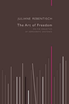 The Art of Freedom - on the Dialectics of Democratic Existence by Juliane Rebentisch