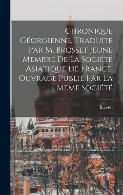 Chronique Géorgienne, Traduite Par M. Brosset Jeune Membre De La Société Asiatique De France. Ouvrage Publié Par La Meme Société book