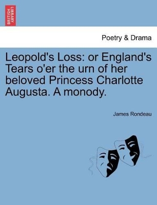 Leopold's Loss: Or England's Tears O'Er the Urn of Her Beloved Princess Charlotte Augusta. a Monody. book