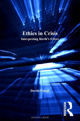 Ethics in Crisis: Interpreting Barth's Ethics by David Clough