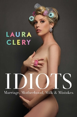 Idiots: Marriage, Motherhood, Milk and Mistakes by Laura Clery