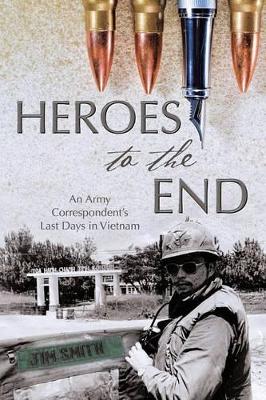 Heroes to the End: An Army Correspondent's Last Days in Vietnam book